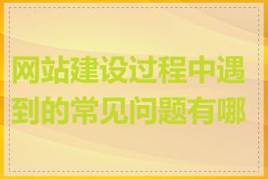 网站建设过程中遇到的常见问题有哪些