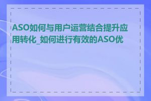 ASO如何与用户运营结合提升应用转化_如何进行有效的ASO优化