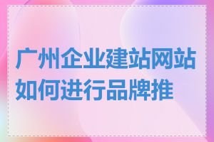 广州企业建站网站如何进行品牌推广