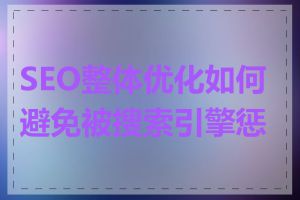 SEO整体优化如何避免被搜索引擎惩罚