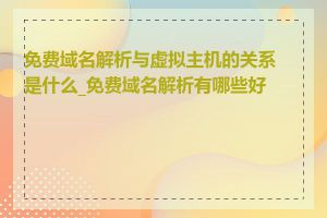 免费域名解析与虚拟主机的关系是什么_免费域名解析有哪些好处