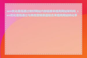 seo优化是指通过做好网站内部链接来提高网站架构吗_seo优化是指通过与其他营销渠道结合来提高网站转化率吗