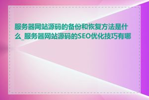 服务器网站源码的备份和恢复方法是什么_服务器网站源码的SEO优化技巧有哪些