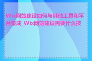 Wix网站建设如何与其他工具和平台集成_Wix网站建设需要什么技能