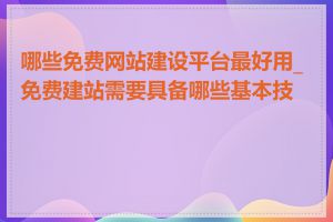 哪些免费网站建设平台最好用_免费建站需要具备哪些基本技能