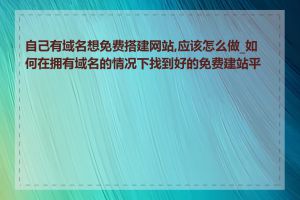 自己有域名想免费搭建网站,应该怎么做_如何在拥有域名的情况下找到好的免费建站平台