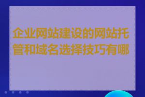 企业网站建设的网站托管和域名选择技巧有哪些