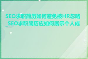 SEO求职简历如何避免被HR忽略_SEO求职简历应如何展示个人成就