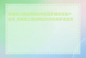 跨境独立建站网站如何实现多国语言客户服务_跨境独立建站网站如何实现多语言支持