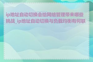 ip地址自动切换会给网络管理带来哪些挑战_ip地址自动切换与负载均衡有何联系