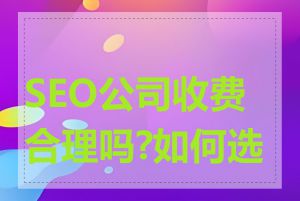 SEO公司收费合理吗?如何选择