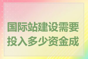 国际站建设需要投入多少资金成本