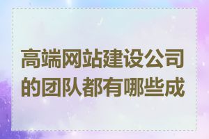 高端网站建设公司的团队都有哪些成员