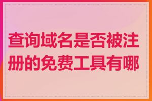 查询域名是否被注册的免费工具有哪些