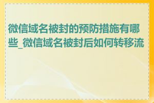 微信域名被封的预防措施有哪些_微信域名被封后如何转移流量