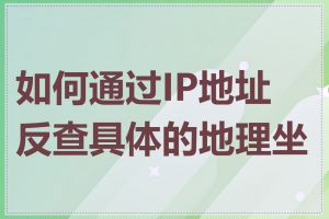 如何通过IP地址反查具体的地理坐标