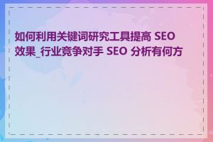 如何利用关键词研究工具提高 SEO 效果_行业竞争对手 SEO 分析有何方法