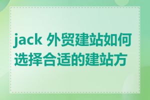 jack 外贸建站如何选择合适的建站方案