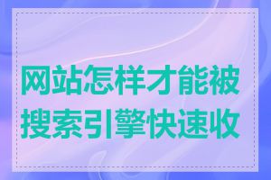 网站怎样才能被搜索引擎快速收录