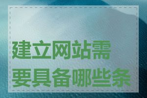 建立网站需要具备哪些条件