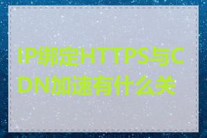 IP绑定HTTPS与CDN加速有什么关系