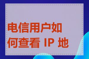 电信用户如何查看 IP 地址