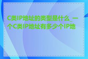 C类IP地址的类型是什么_一个C类IP地址有多少个IP地址