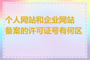 个人网站和企业网站备案的许可证号有何区别