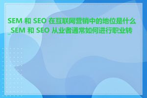 SEM 和 SEO 在互联网营销中的地位是什么_SEM 和 SEO 从业者通常如何进行职业转型