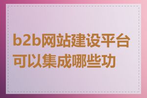 b2b网站建设平台可以集成哪些功能