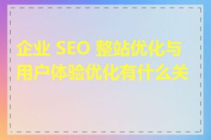 企业 SEO 整站优化与用户体验优化有什么关系