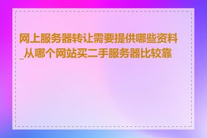 网上服务器转让需要提供哪些资料_从哪个网站买二手服务器比较靠谱