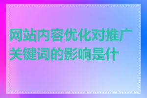 网站内容优化对推广关键词的影响是什么