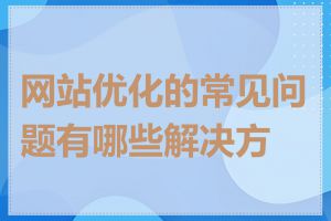 网站优化的常见问题有哪些解决方法