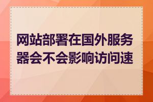 网站部署在国外服务器会不会影响访问速度