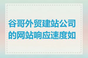 谷哥外贸建站公司的网站响应速度如何