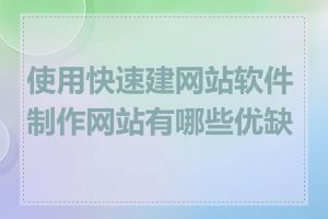 使用快速建网站软件制作网站有哪些优缺点