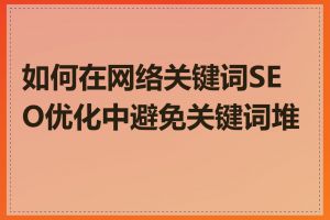 如何在网络关键词SEO优化中避免关键词堆砌