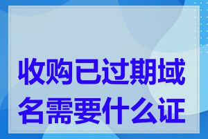 收购已过期域名需要什么证件