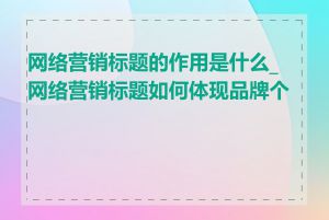 网络营销标题的作用是什么_网络营销标题如何体现品牌个性