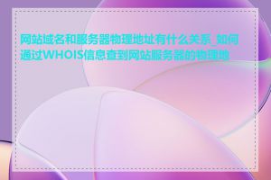 网站域名和服务器物理地址有什么关系_如何通过WHOIS信息查到网站服务器的物理地址