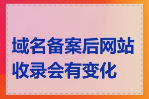 域名备案后网站收录会有变化吗