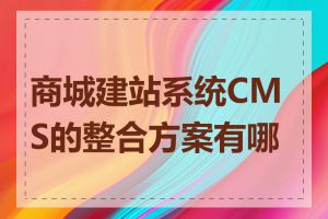 商城建站系统CMS的整合方案有哪些