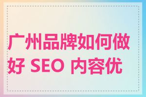 广州品牌如何做好 SEO 内容优化