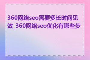 360网络seo需要多长时间见效_360网络seo优化有哪些步骤