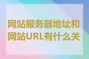 网站服务器地址和网站URL有什么关系