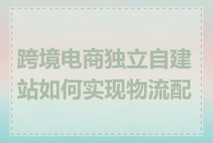 跨境电商独立自建站如何实现物流配送