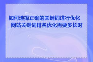 如何选择正确的关键词进行优化_网站关键词排名优化需要多长时间