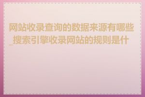 网站收录查询的数据来源有哪些_搜索引擎收录网站的规则是什么