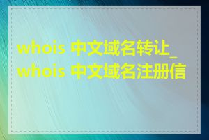 whois 中文域名转让_whois 中文域名注册信息